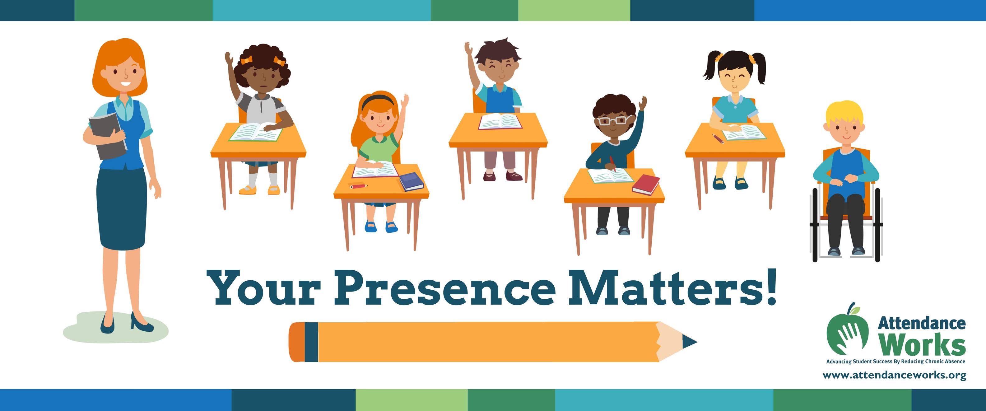 6 students sitting in desks, 4 have their hands raised, with their teacher standing to the side. The words say Your Presence Matters